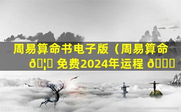 周易算命书电子版（周易算命 🦉 免费2024年运程 🐋 ）